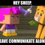 WordWorld in Minecraft Mini Series | HEY SHEEP. LEAVE COMMUNIKATE ALONE. | image tagged in wordworld in minecraft mini series | made w/ Imgflip meme maker