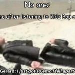 i just got so emo i fell apart | No one:; 5yo me after listening to Kidz Bop once: | image tagged in i just got so emo i fell apart | made w/ Imgflip meme maker