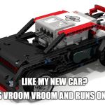New Car | LIKE MY NEW CAR? IT GOES VROOM VROOM AND RUNS ON LEGOS | image tagged in new car | made w/ Imgflip meme maker