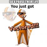 IDK | WHEN UR PARENTS PAUSE UR GAME; SO U PAUSE THEIR LIFE | image tagged in you just got vectored | made w/ Imgflip meme maker