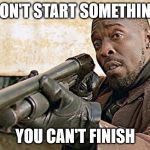 Omar The Wire Cocky | DON'T START SOMETHING; YOU CAN'T FINISH | image tagged in omar the wire cocky | made w/ Imgflip meme maker