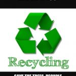 Recycle | BAD RANDOM LIFE TIP #158:; SAVE THE TREES: RECYCLE YOUR USED TOILET TISSUE BY DONATING IT TO THE LESS FORTUNATE. | image tagged in recycle | made w/ Imgflip meme maker