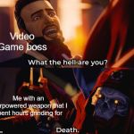 meme template | Video Game boss; Me with an overpowered weapon that I spent hours grinding for | image tagged in meme template | made w/ Imgflip meme maker