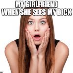 Shocked woman | MY GIRLFRIEND WHEN SHE SEES MY DICK | image tagged in shocked woman | made w/ Imgflip meme maker
