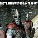 Me and the boys after taking an arrow to the knee | ME AND THE BOYS AFTER WE TOOK AN ARROW TO THE KNEE | image tagged in me and the boys skyrim solitude guards,me and the boys | made w/ Imgflip meme maker