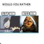would you rather... | KISS HIM; SLAP HIM | image tagged in would you rather | made w/ Imgflip meme maker