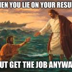 “Uh, Boss? How do you do this????” | WHEN YOU LIE ON YOUR RESUMÉ; BUT GET THE JOB ANYWAY | image tagged in jesus walking water,peter | made w/ Imgflip meme maker