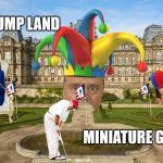 Trump Land Miniature Golf | TRUMP LAND; MINIATURE GOLF | image tagged in trump land | made w/ Imgflip meme maker