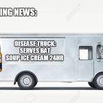 news:99.9% | BREAKING NEWS:; DISEASE TRUCK:
SERVES BAT SOUP ICE CREAM 24HR | image tagged in icecream 999,blank white template,icecream | made w/ Imgflip meme maker
