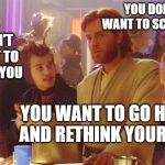 Obi Wan Death Sticks | YOU DON'T WANT TO SCAM ME; I DON'T WANT TO SCAM YOU; YOU WANT TO GO HOME AND RETHINK YOUR LIFE | image tagged in obi wan death sticks | made w/ Imgflip meme maker