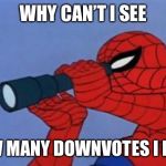 Spiderman binoculars | WHY CAN’T I SEE; HOW MANY DOWNVOTES I HAVE | image tagged in spiderman binoculars | made w/ Imgflip meme maker