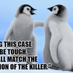 Penguin Homicide Case | "BREAKING THIS CASE IS GONNA BE TOUGH.  HELL, WE ALL MATCH THE DESCRIPTION OF THE KILLER." | image tagged in penguin love,murder,penguin | made w/ Imgflip meme maker