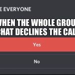 Delete Everyone | WHEN THE WHOLE GROUP CHAT DECLINES THE CALL | image tagged in delete everyone | made w/ Imgflip meme maker