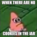 baby patrick | WHEN THERE ARE NO; COOKIES IN THE JAR | image tagged in baby patrick | made w/ Imgflip meme maker