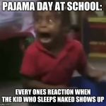 Why Pajama Day at School Needs to be banned: | PAJAMA DAY AT SCHOOL:; EVERY ONES REACTION WHEN THE KID WHO SLEEPS NAKED SHOWS UP | image tagged in funny,school | made w/ Imgflip meme maker