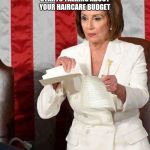 Pelosi rips SOTU speech | WHEN YOUR HUSBAND STARTS TALKING ABOUT YOUR HAIRCARE BUDGET | image tagged in pelosi rips sotu speech | made w/ Imgflip meme maker