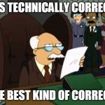 Futurama Bureaucrat | IT'S TECHNICALLY CORRECT, THE BEST KIND OF CORRECT. | image tagged in futurama bureaucrat | made w/ Imgflip meme maker