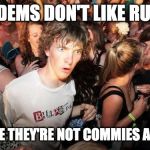 Sudden Clarity Clarence Guvernment | THE DEMS DON'T LIKE RUSSIA; BECAUSE THEY'RE NOT COMMIES ANYMORE | image tagged in sudden clarity clarence guvernment | made w/ Imgflip meme maker