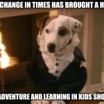 Wishbone | THE CHANGE IN TIMES HAS BROUGHT A HALT; TO ADVENTURE AND LEARNING IN KIDS SHOWS | image tagged in wishbone | made w/ Imgflip meme maker