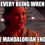 Crying Padme | EVERY BEING WHEN; THE MANDALORIAN ENDED | image tagged in crying padme | made w/ Imgflip meme maker