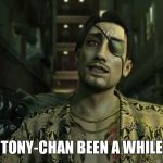 Majima | TONY-CHAN BEEN A WHILE | image tagged in majima | made w/ Imgflip meme maker