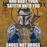 Church of baby yoda | AND BABY YODA SAYETH UNTO YOU; SNUGS NOT DRUGS | image tagged in church of baby yoda | made w/ Imgflip meme maker