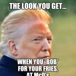 Trump tan | THE LOOK YOU GET... WHEN YOU *BOB*
FOR YOUR FRIES,
AT McD's | image tagged in trump tan | made w/ Imgflip meme maker
