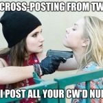 Gimme All Your X | STOP CROSS-POSTING FROM TWITTER; OR I POST ALL YOUR CW'D NUDES | image tagged in gimme all your x | made w/ Imgflip meme maker