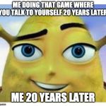 barry b shrekson | ME DOING THAT GAME WHERE YOU TALK TO YOURSELF 20 YEARS LATER; ME 20 YEARS LATER | image tagged in barry b shrekson | made w/ Imgflip meme maker
