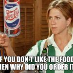 Unhelpful waitress  | IF YOU DON’T LIKE THE FOOD,
THEN WHY DID YOU ORDER IT? | image tagged in unhelpful waitress | made w/ Imgflip meme maker
