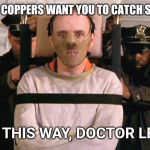 Hannibal  | WHEN THE COPPERS WANT YOU TO CATCH SOME PERP. RIGHT THIS WAY, DOCTOR LECTER. | image tagged in hannibal | made w/ Imgflip meme maker