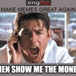 Need Paying! | MAKE MEMES GREAT AGAIN; THEN SHOW ME THE MONEY! | image tagged in show me the money,make memes | made w/ Imgflip meme maker