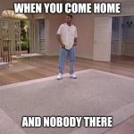 Fresh Prince Alone | WHEN YOU COME HOME; AND NOBODY THERE | image tagged in fresh prince alone | made w/ Imgflip meme maker
