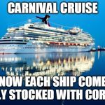 Carnival | CARNIVAL CRUISE; NOW EACH SHIP COME FULLY STOCKED WITH CORONA | image tagged in carnival | made w/ Imgflip meme maker