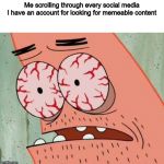 Reddit, Insta, Tumblr, iFunny, even Quotev, you name a social media, I probably have scrolled through it at least once | Me scrolling through every social media I have an account for looking for memeable content | image tagged in bloodshot eyes,meme making | made w/ Imgflip meme maker