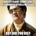 But did you die? | WHEN A CLIENT COMPLAINS OF SORENESS AFTER A MASSAGE. BUT DID YOU DIE? | image tagged in but did you die | made w/ Imgflip meme maker