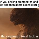 What the cinnamon toast f*ck is this Godzilla | When you chilling on monster land with your homies and then some aliens start gasing you | image tagged in what the cinnamon toast fck is this godzilla | made w/ Imgflip meme maker