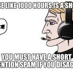 Chad Yes | GAMERS BE LIKE 1000 HOURS IS A SHORT GAME; YOU MUST HAVE A SHORT ATTENTION SPAM IF YOU DISAGREE | image tagged in chad yes | made w/ Imgflip meme maker