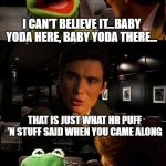 Inception Kermit | I CAN'T BELIEVE IT...BABY YODA HERE, BABY YODA THERE... THAT IS JUST WHAT HR PUFF 'N STUFF SAID WHEN YOU CAME ALONG | image tagged in inception kermit | made w/ Imgflip meme maker