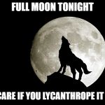 moon | FULL MOON TONIGHT; DON'T CARE IF YOU LYCANTHROPE IT OR NOT | image tagged in moon | made w/ Imgflip meme maker