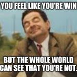 Mr Bean Bicycling | WHEN YOU FEEL LIKE YOU'RE WINNING... BUT THE WHOLE WORLD CAN SEE THAT YOU'RE NOT. | image tagged in mr bean bicycling | made w/ Imgflip meme maker