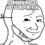 i am fine wojak | CORONAVIRUS IS JUST LIKE THE FLU | image tagged in i am fine wojak | made w/ Imgflip meme maker