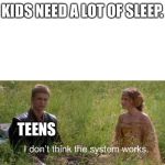 I don’t think the system works | KIDS NEED A LOT OF SLEEP. TEENS | image tagged in i dont think the system works | made w/ Imgflip meme maker