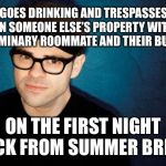 Rebellious Preacher’s Kid | GOES DRINKING AND TRESPASSES ON SOMEONE ELSE’S PROPERTY WITH HIS SEMINARY ROOMMATE AND THEIR BUDDIES; ON THE FIRST NIGHT BACK FROM SUMMER BREAK | image tagged in rebellious preachers kid,preacher,pastor,rebellion,rebel | made w/ Imgflip meme maker