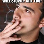 Smoking a Cigarette | SURGEON GENERAL:
CIGARETTES WILL SLOWLY KILL YOU! IT'S OK I AM NOT IN A HURRY! | image tagged in smoking a cigarette | made w/ Imgflip meme maker