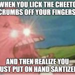 Hand sanitizer | WHEN YOU LICK THE CHEETO CRUMBS OFF YOUR FINGERS; AND THEN REALIZE YOU JUST PUT ON HAND SANTIZER | image tagged in cheetos,memes,triggered template | made w/ Imgflip meme maker