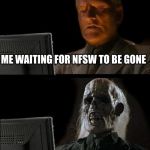 WaitingNazi | ME WAITING FOR NFSW TO BE GONE | image tagged in waitingnazi | made w/ Imgflip meme maker