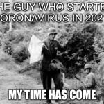 Surrender | THE GUY WHO STARTED CORONAVIRUS IN 2021:; MY TIME HAS COME | image tagged in surrender | made w/ Imgflip meme maker