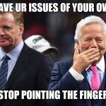 Jroc113 | U HAVE UR ISSUES OF YOUR OWNS; STOP POINTING THE FINGER | image tagged in robert kraft issues | made w/ Imgflip meme maker