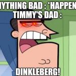 Dinkleberg | ANYTHING BAD : *HAPPENS*
TIMMY'S DAD :; DINKLEBERG! | image tagged in dinkleberg | made w/ Imgflip meme maker